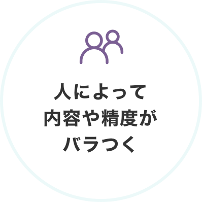 人によって内容や精度がバラつく